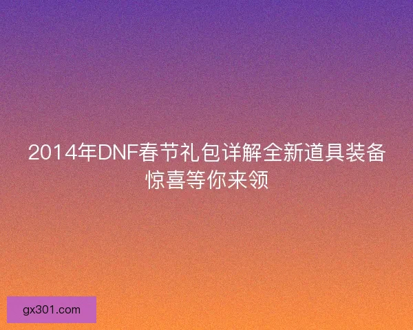 2014年DNF春节礼包详解全新道具装备惊喜等你来领