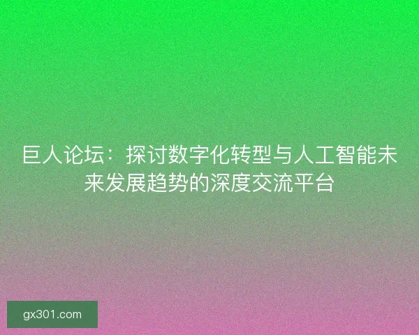 巨人论坛:探讨数字化转型与人工智能未来发展趋势的深度交流平台 巨人论坛:探讨数字化转型与人工智能未来发展趋势的深度交流平台