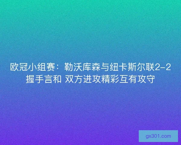 欧冠小组赛:勒沃库森与纽卡斯尔联2-2握手言和 双方进攻精彩互有攻守 欧冠小组赛:勒沃库森与纽卡斯尔联2-2握手言和 双方进攻精彩互有攻守