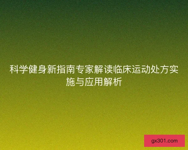 科学健身新指南专家解读临床运动处方实施与应用解析