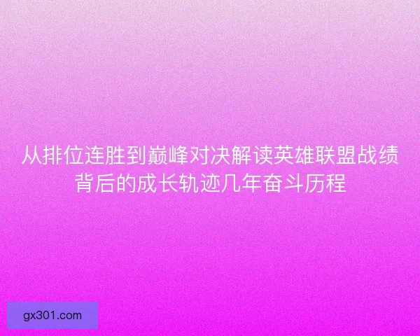 从排位连胜到巅峰对决解读英雄联盟战绩背后的成长轨迹几年奋斗历程