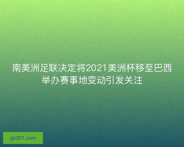 南美洲足联决定将2021美洲杯移至巴西举办赛事地变动引发关注
