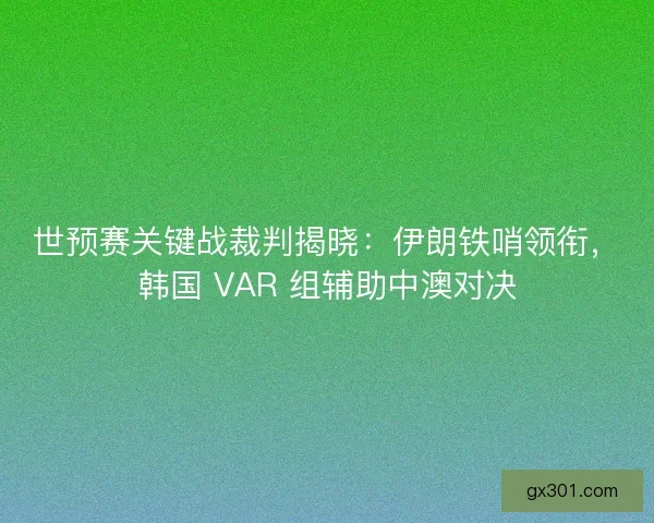 世预赛关键战裁判揭晓:伊朗铁哨领衔,韩国 VAR 组辅助中澳对决 世预赛关键战裁判揭晓:伊朗铁哨领衔,韩国 VAR 组辅助中澳对决